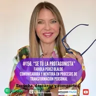 156. Se Tú la Protagonista. Fabiola Pérez Olalde. Comunicadora y Mentora en Procesos de Transformación Personal.