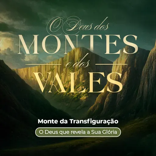 Episódio 312 | O Deus dos Montes E Dos Vales: Monte da Transfiguração: "O Deus que Revela a Sua Glória" - Pr. Arieuston Gomes