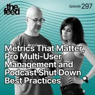 297 Metrics That Matter, Pro Multi-User Management and Podcast Shut Down Best Practices