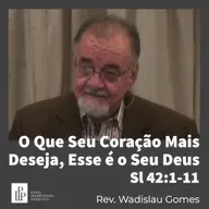 O Que Seu Coração Mais Deseja, Esse é o Seu Deus / Salmo 42:1-11 / Rev. Wadislau Gomes
