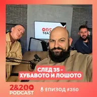 2&200podcast: Живот след 35 - хубавото и лошото(еп.350)