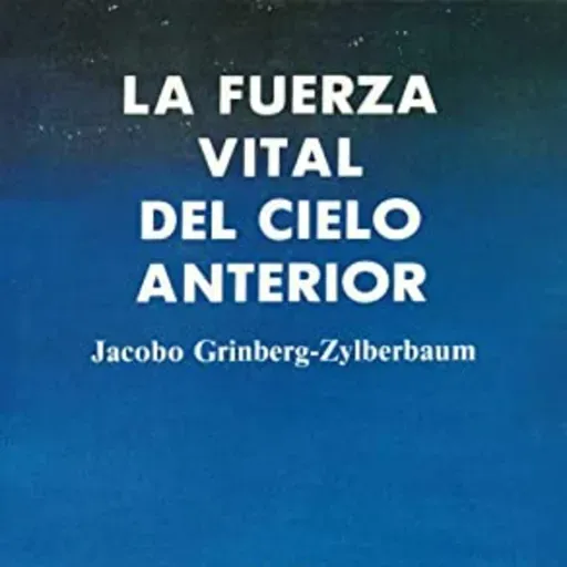 2.36.- La Fuerza Vital del Cielo Anterior. Jacobo Grinberg. Análisis y comentarios. Parte 2 (final).
