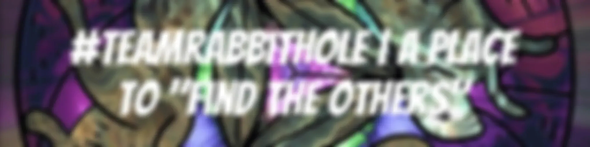 #TEAMrabbithole | A place to "find the others" - FURTHER UP AND FURTHER IN!