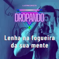DROPANDO 137 - Lenha na fogueira da sua mente