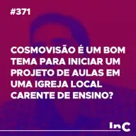 #371 - Cosmovisão é um bom tema para iniciar um projeto de aulas em uma igreja local carente de ensino?