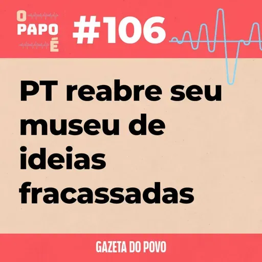 O Papo É #106: Na economia, PT reabre seu museu de ideias fracassadas