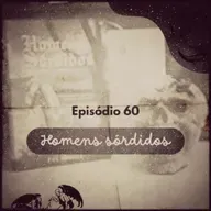 Episódio 60: Homens Sórdidos (entrevista com o autor)