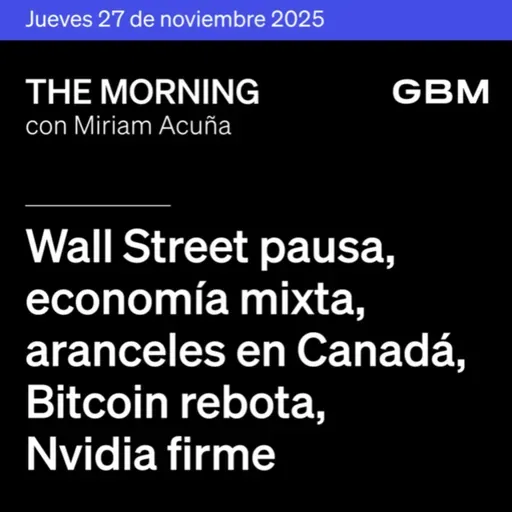 THE MORNING 27-11-25 | Wall Street pausa; economía mixta; aranceles en Canadá; Bitcoin rebota; Nvidia firme; Banxico recorta 2025 y prevé recortes.