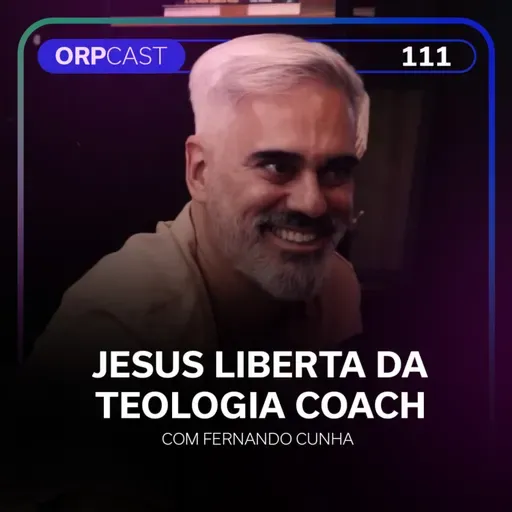 Fernando Cunha- Jesus liberta da Teologia Coach- ORPCAST#111