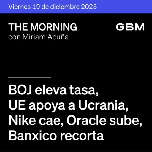 THE MORNING 19-12-25 | BOJ eleva tasa; UE apoya a Ucrania; Nike cae; Oracle sube; Banxico recorta; Volaris–Viva; OMA invierte. No te pierdas The Morning Talks con Andrés Olea.