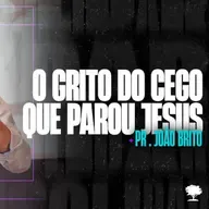 #256 | O Grito do Cego que Parou Jesus | Pr. João Brito | 06/10/24