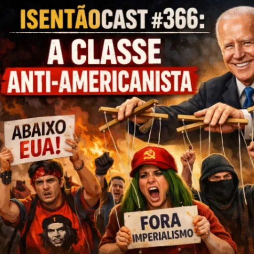 ISENTÃOCAST #366 - A CLASSE ANTI-AMERICANISTA
