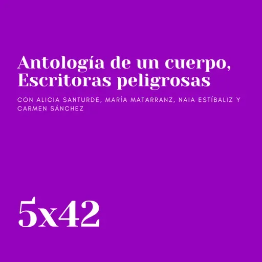 Antología de un cuerpo, Escritoras peligrosas | Con Alicia Santurde, María Matarranz, Naia Estíbaliz y Carmen Sánchez