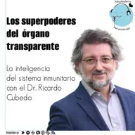 Los superpoderes del órgano transparente: la inteligencia del sistema inmunitario con el Dr. Ricardo Cubedo