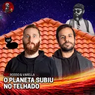 O PLANETA SUBIU NO TELHADO com Rosso & Varella | Planeta Podcast #627