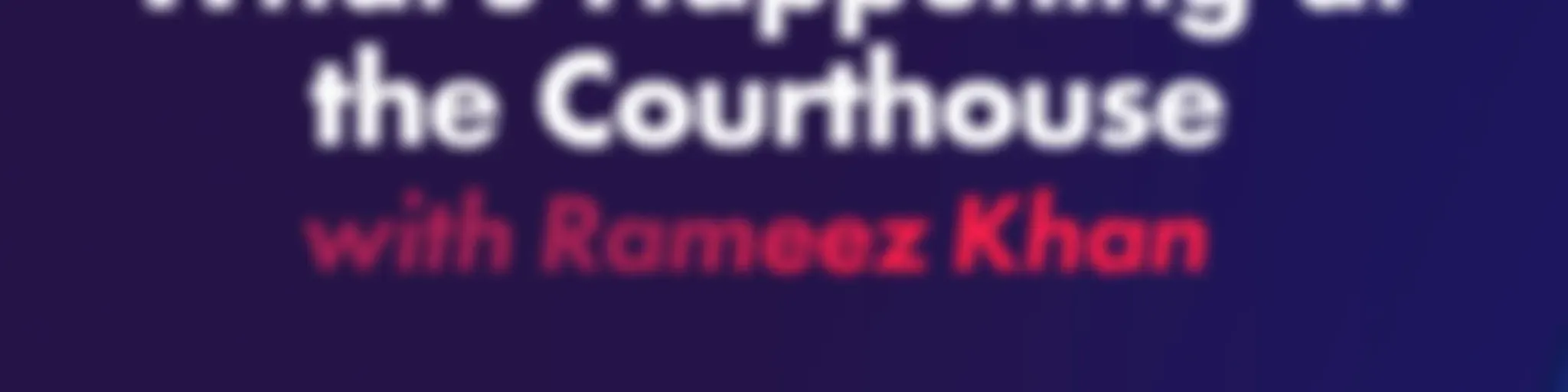 "What's happening at the Courthouse?" with Rameez Khan
