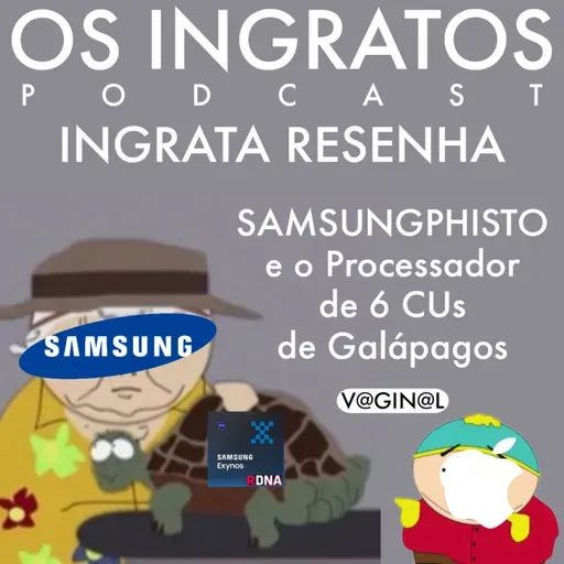 T2EP38 - INGRATA RESENHA: SAMSUNGPHISTO E O PROCESSADOR DE 6 CUs