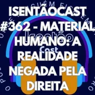ISENTÃOCAST #362 - MATERIAL HUMANO: A REALIDADE NEGADA PELA DIREITA
