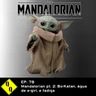 QQ 78 – Mandalorian pt. 2: Bo-Katan, água de e-girl, e fadiga