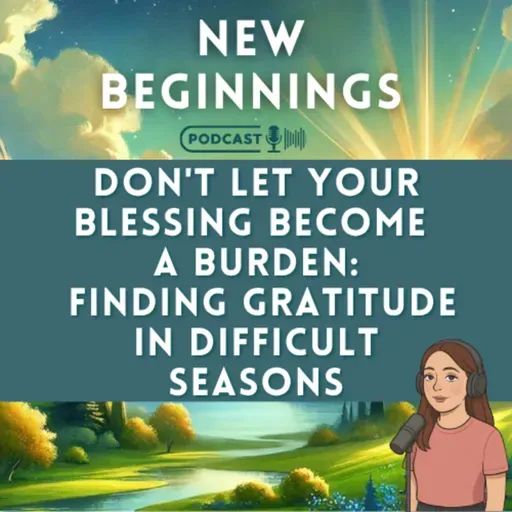 Don't Let Your Blessing Become a Burden | Finding Gratitude in Difficult Seasons | Episode 60