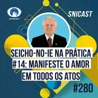 SNICAST #280 - Seicho-No-Ie na Prática #14: Manifeste o amor em todos os atos