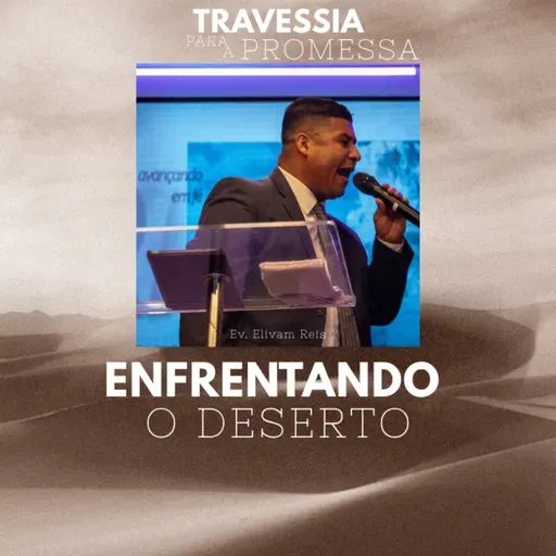 ENFRENTANDO O DESERTO | PR. ELIVAM REIS