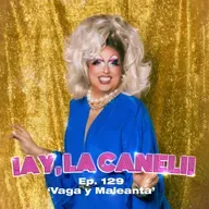 ¡AY, LA CANELI! - Ep.129 -VAGA Y MALEANTA