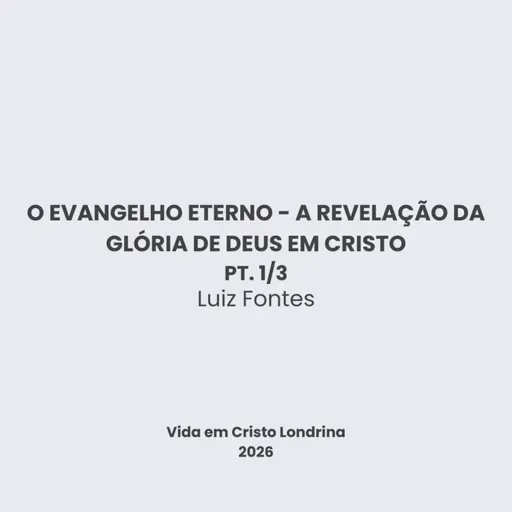 O evangelho eterno - a revelação da glória de Deus em Cristo 1/3 - Luiz Fontes