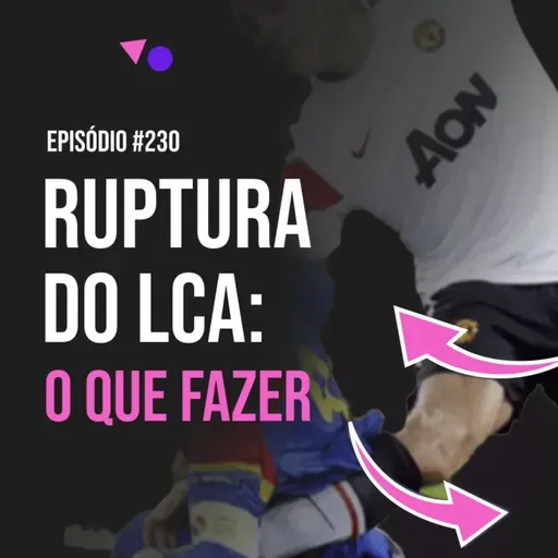 Ep. 230 - Ruptura do Ligamento Cruzado Anterior (LCA): como reabilitar e preparar o atleta no pós-operatório