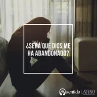 ¿Será que Dios me ha abandonado?