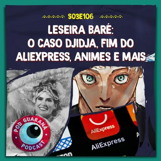 Leseira Baré: O Caso Didja, Fim do Aliexpress, Animes e mais