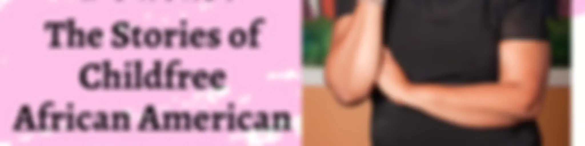 #NoBibsBurpsBottles: The Stories of Childfree African American Women