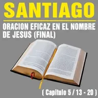La oración a Dios en el nombre de Jesús tiene eficacia ( Santiago 5 /13 - 20 )