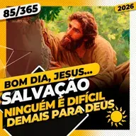 SALVAÇÃO: NINGUÉM É DIFÍCIL DEMAIS PARA DEUS - Bom dia, Jesus! 85/365 (2026)