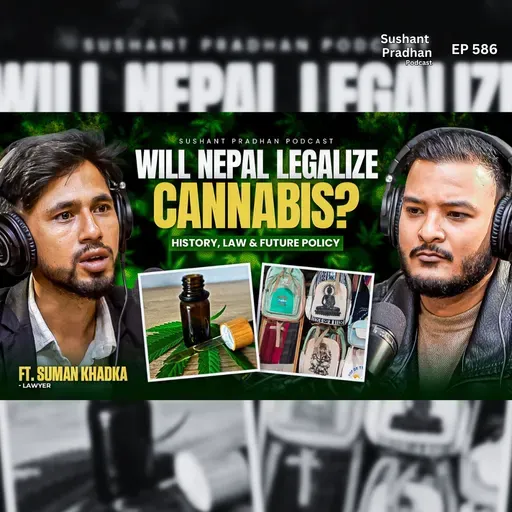 Ep: 586 | Will Nepal Legalize Cannabis? | History, Law & Future Policy | Suman Khadka | Sushant Pradhan Podcast