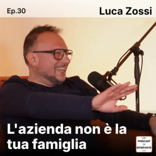 #30 Luca Zossi - L'azienda non è la tua famiglia