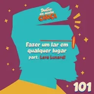 Episódio 101 - Fazer um lar em qualquer lugar (part. Lara Lunardi)