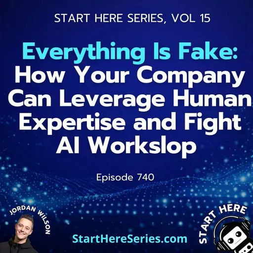 Ep 740: Everything Is Fake: How Your Company Can Leverage Human Expertise and Fight AI Workslop (Start Here Series Ep 15)