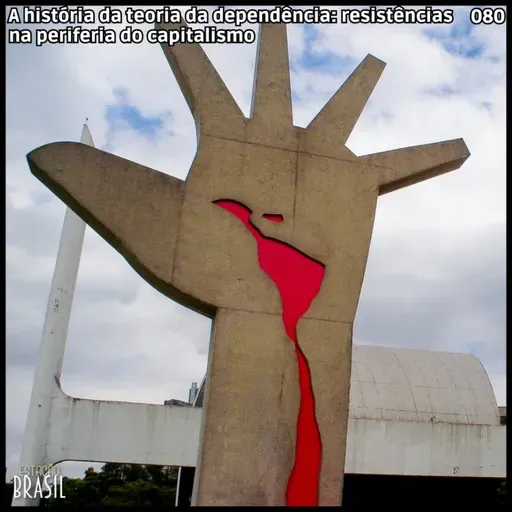 080 - A história da teoria da dependência: resistências na periferia do capitalismo