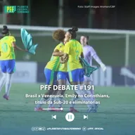 PFF DEBATE #191 - Brasil x Venezuela, Emily no Corinthians, título da Sub-20 e eliminatórias