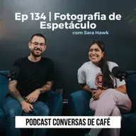 Ep 134 | Fotografia de Espetáculo com Sara Hawk