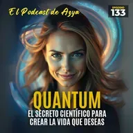 Episodio 133 - Quantum El Secreto Científico Para Crear la Vida Que Deseas