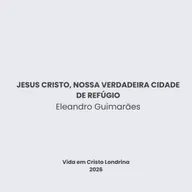 Jesus Cristo, nossa verdadeira cidade de refúgio - Eleandro Guimarães