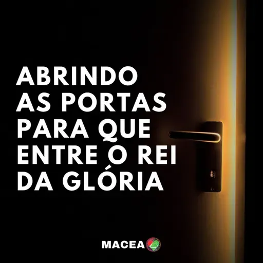 ABRINDO AS PORTAS PARA QUE ENTRE O REI DA GLÓRIA