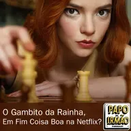 Papo de Irmão #82 O Gambito da Rainha, em fim coisa boa na Netflix?