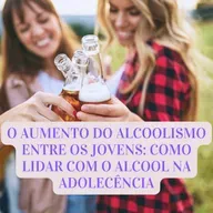 O AUMENTO DO ALCOOLISMO ENTRE OS JOVENS: COMO LIDAR COM O ALCOOL NA ADOLECÊNCIA