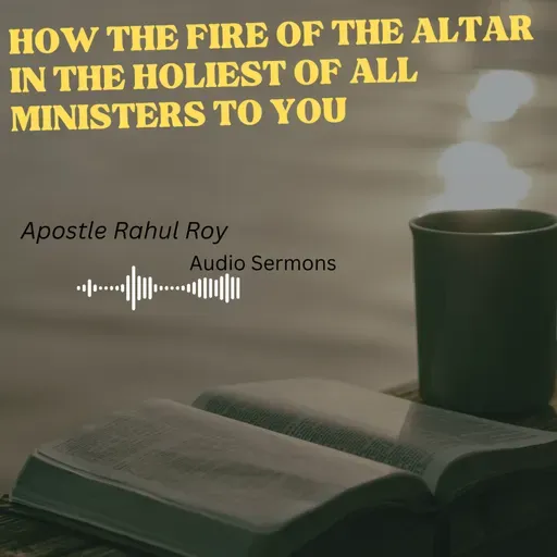 How the fire of the altar in the holiest of all ministers to you | Apostle Rahul Roy