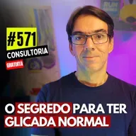 #571 - O SEGREDO PARA TER GLICADA NORMAL - CONSULTORIA GRATUITA