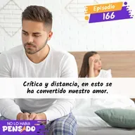 Crítica y distancia, en esto se ha convertido nuestro amor.