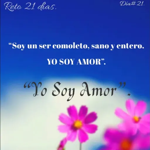 Día 21. “ Yo soy un ser completo, sano y entero. Yo soy Amor”.